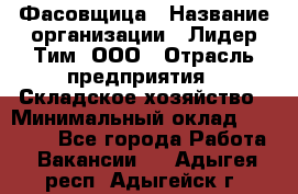 Фасовщица › Название организации ­ Лидер Тим, ООО › Отрасль предприятия ­ Складское хозяйство › Минимальный оклад ­ 27 500 - Все города Работа » Вакансии   . Адыгея респ.,Адыгейск г.